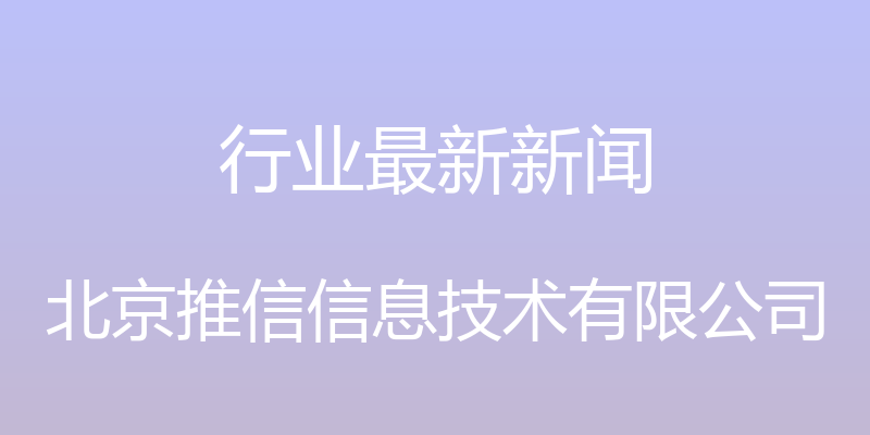 行业最新新闻 - 北京推信信息技术有限公司