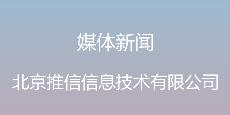 媒体新闻 - 北京推信信息技术有限公司