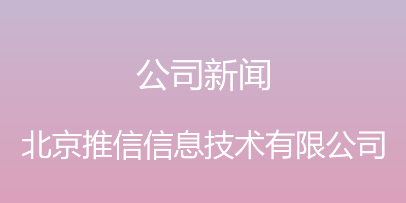 公司新闻 - 北京推信信息技术有限公司