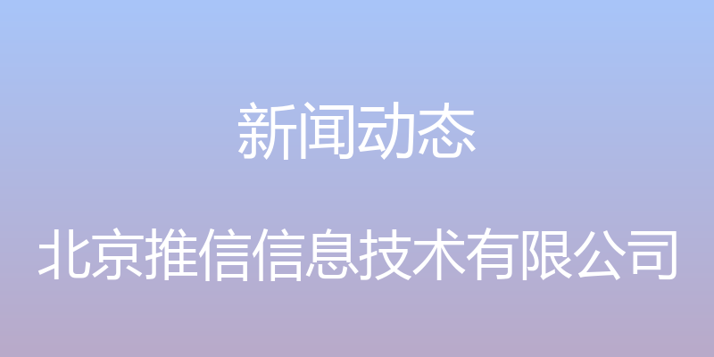 新闻动态 - 北京推信信息技术有限公司