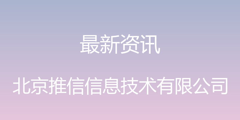 最新资讯 - 北京推信信息技术有限公司